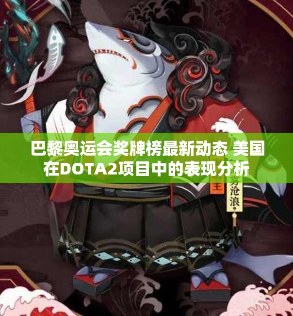 巴黎奥运会奖牌榜最新动态 美国在DOTA2项目中的表现分析