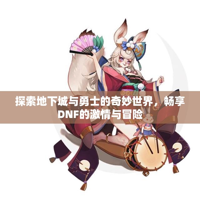 探索地下城与勇士的奇妙世界，畅享DNF的激情与冒险