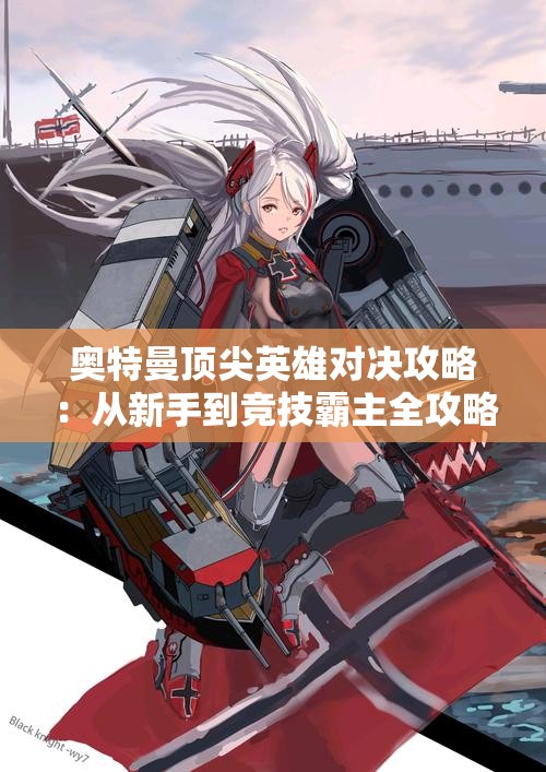 奥特曼顶尖英雄对决攻略：从新手到竞技霸主全攻略