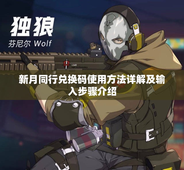 新月同行兑换码使用方法详解及输入步骤介绍
