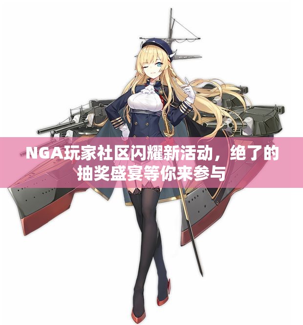 NGA玩家社区闪耀新活动，绝了的抽奖盛宴等你来参与