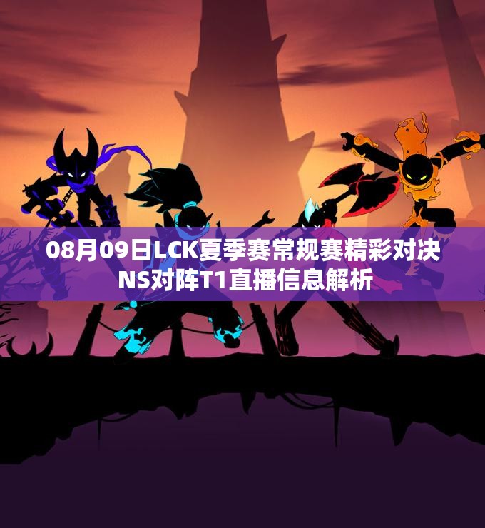 08月09日LCK夏季赛常规赛精彩对决 NS对阵T1直播信息解析