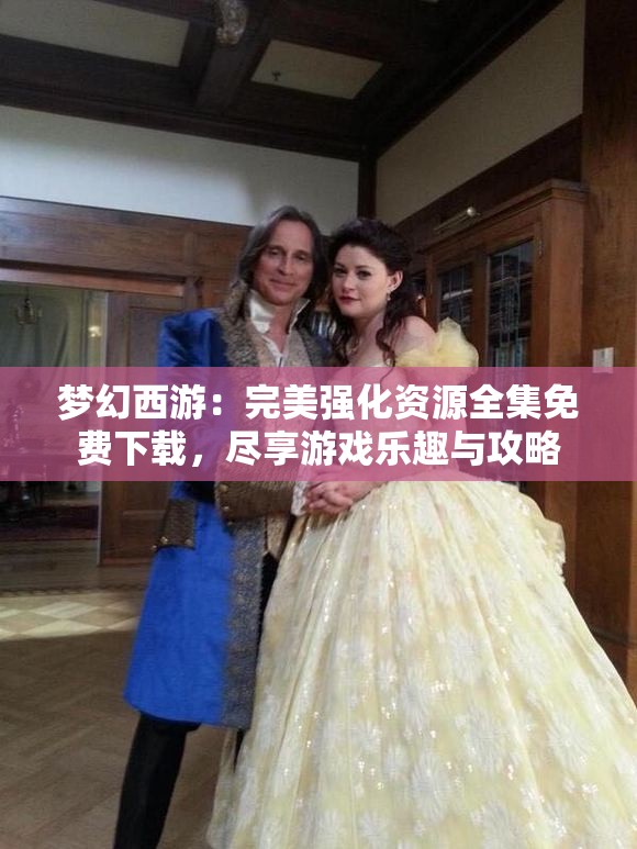 梦幻西游：完美强化资源全集免费下载，尽享游戏乐趣与攻略