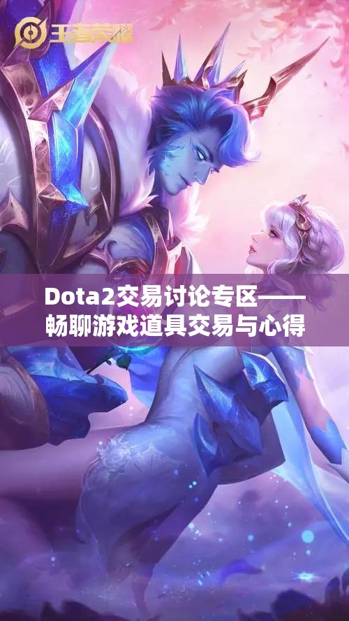 Dota2交易讨论专区——畅聊游戏道具交易与心得分享