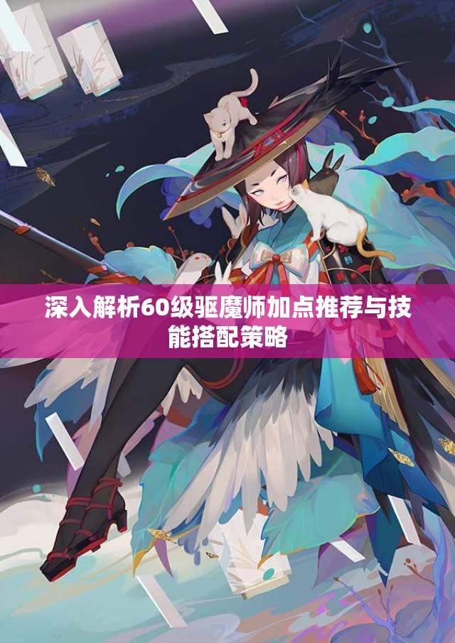 深入解析60级驱魔师加点推荐与技能搭配策略