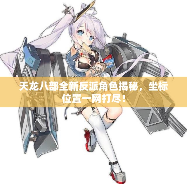 天龙八部全新反派角色揭秘，坐标位置一网打尽！