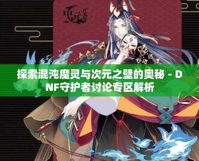探索混沌魔灵与次元之壁的奥秘 - DNF守护者讨论专区解析