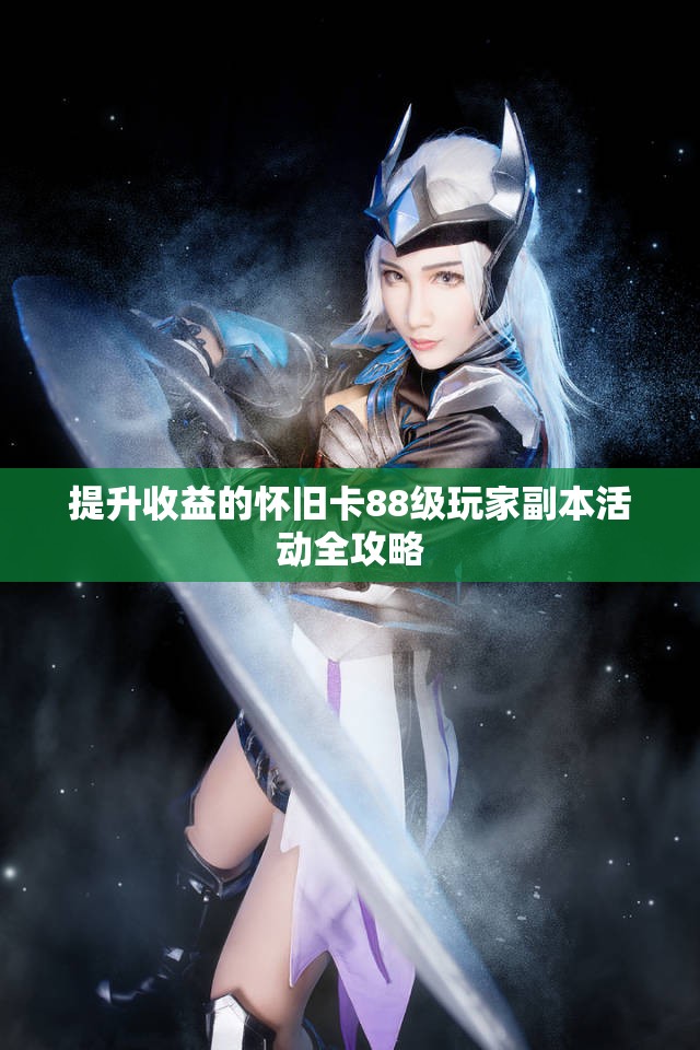 提升收益的怀旧卡88级玩家副本活动全攻略