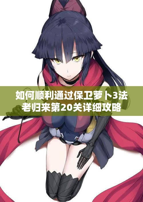 如何顺利通过保卫萝卜3法老归来第20关详细攻略