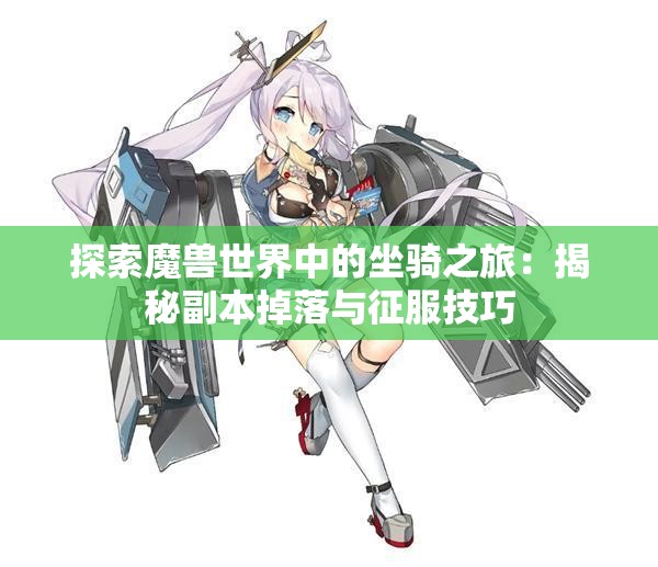 探索魔兽世界中的坐骑之旅：揭秘副本掉落与征服技巧
