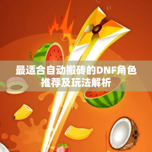最适合自动搬砖的DNF角色推荐及玩法解析