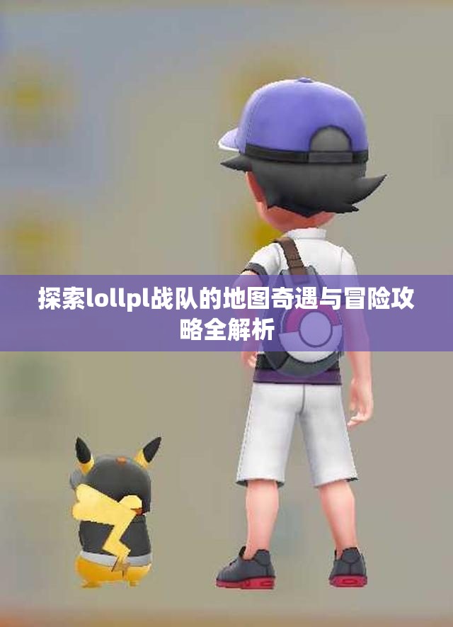 探索lollpl战队的地图奇遇与冒险攻略全解析