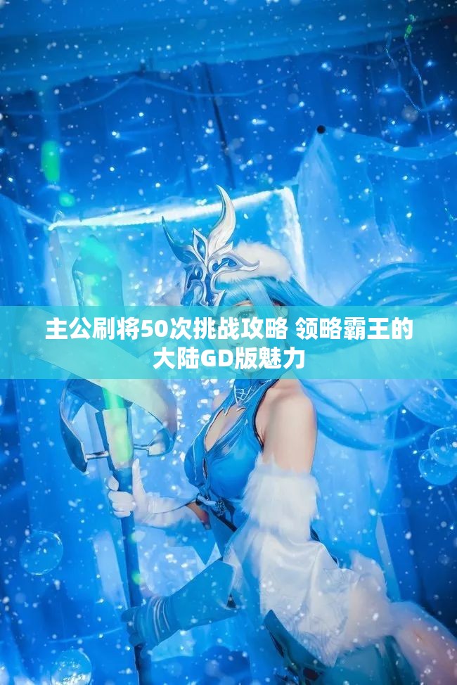主公刷将50次挑战攻略 领略霸王的大陆GD版魅力