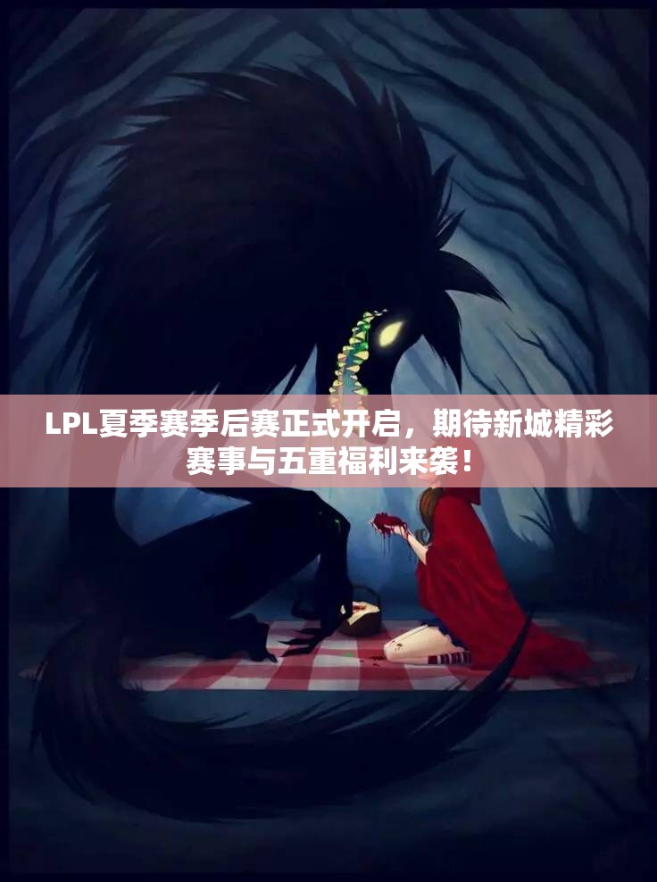 LPL夏季赛季后赛正式开启，期待新城精彩赛事与五重福利来袭！