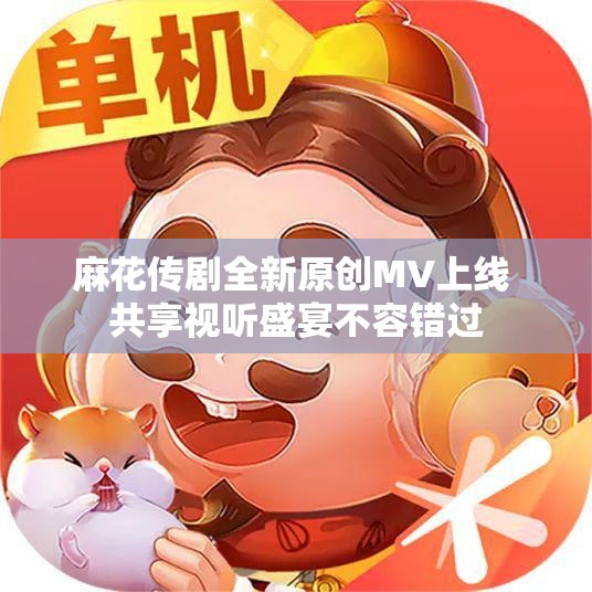 麻花传剧全新原创MV上线 共享视听盛宴不容错过