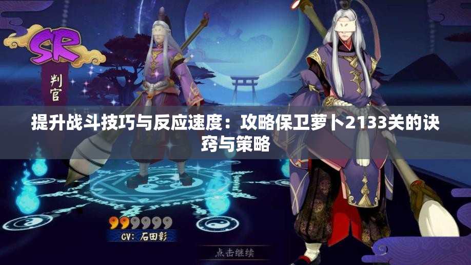提升战斗技巧与反应速度：攻略保卫萝卜2133关的诀窍与策略