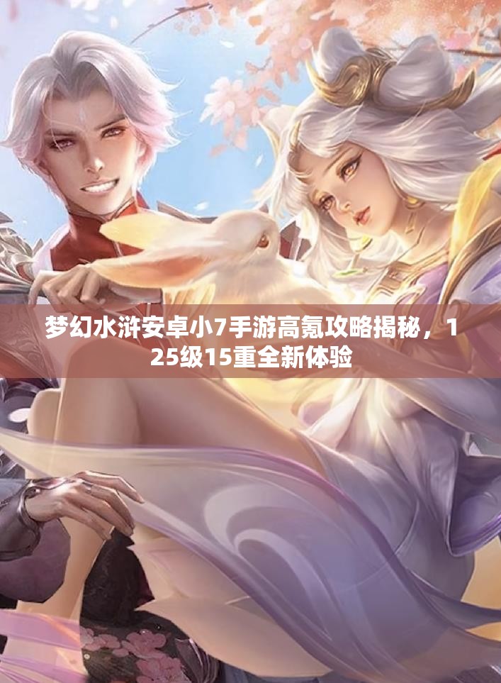 梦幻水浒安卓小7手游高氪攻略揭秘，125级15重全新体验