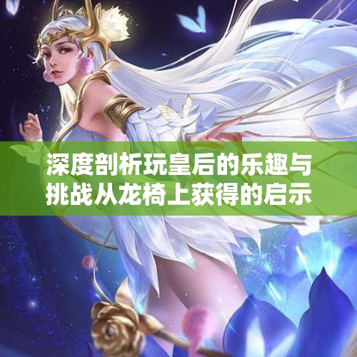 深度剖析玩皇后的乐趣与挑战从龙椅上获得的启示