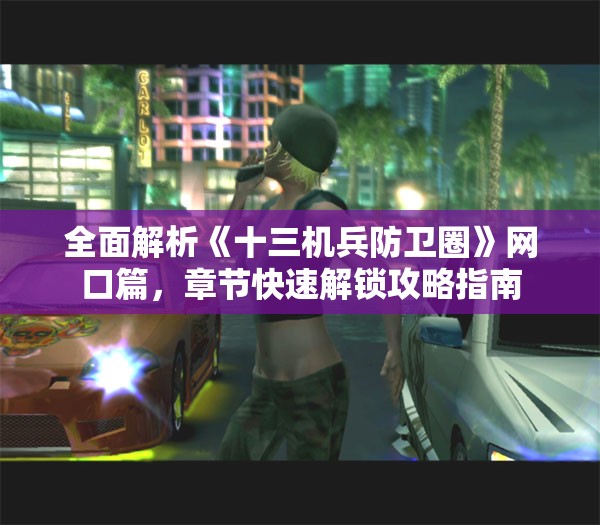 全面解析《十三机兵防卫圈》网口篇，章节快速解锁攻略指南