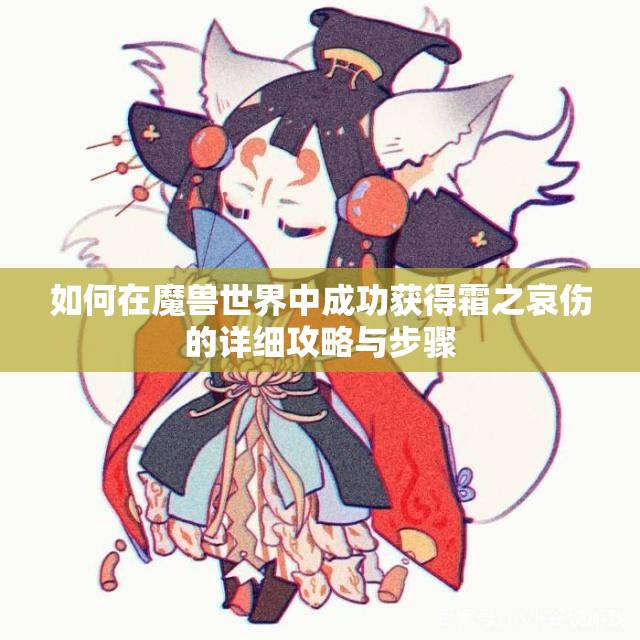 如何在魔兽世界中成功获得霜之哀伤的详细攻略与步骤