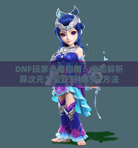 DNF玩家必备指南：全面解析异次元力量获取技巧与方法