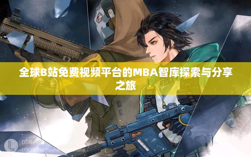 全球B站免费视频平台的MBA智库探索与分享之旅