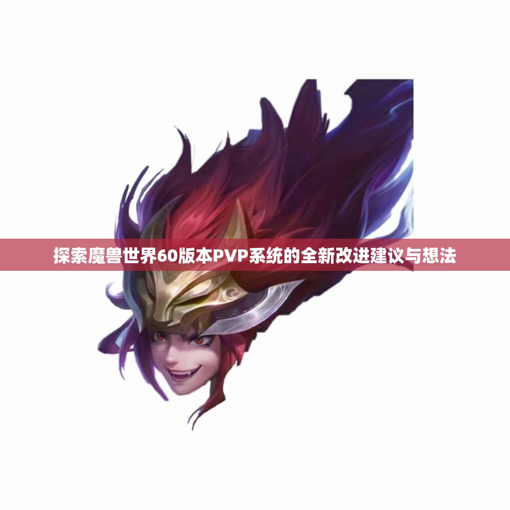探索魔兽世界60版本PVP系统的全新改进建议与想法