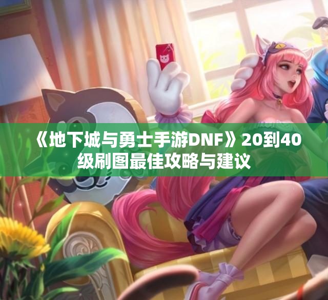 《地下城与勇士手游DNF》20到40级刷图最佳攻略与建议