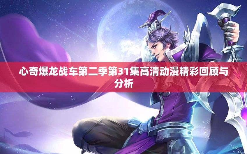 心奇爆龙战车第二季第31集高清动漫精彩回顾与分析