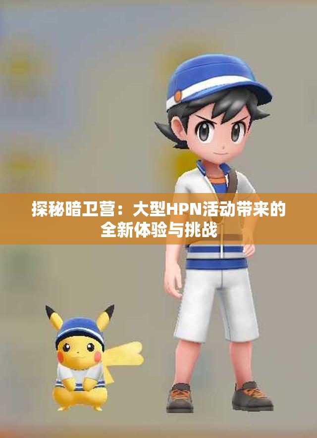 探秘暗卫营：大型HPN活动带来的全新体验与挑战