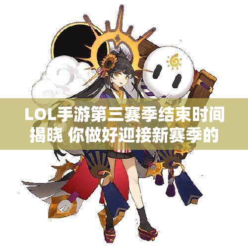 LOL手游第三赛季结束时间揭晓 你做好迎接新赛季的准备了吗