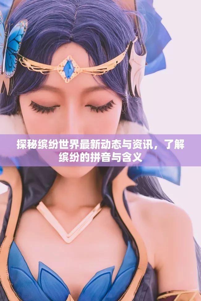 探秘缤纷世界最新动态与资讯，了解缤纷的拼音与含义
