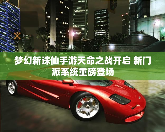 梦幻新诛仙手游天命之战开启 新门派系统重磅登场