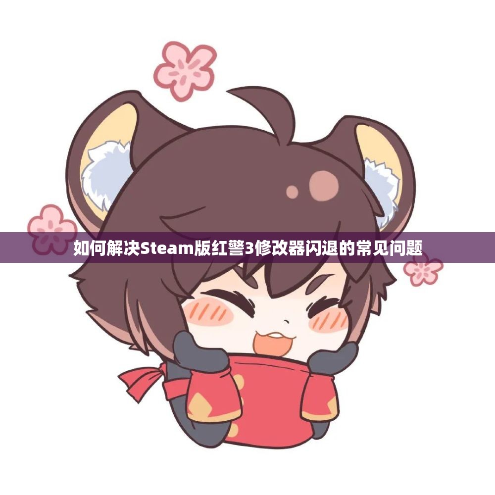 如何解决Steam版红警3修改器闪退的常见问题