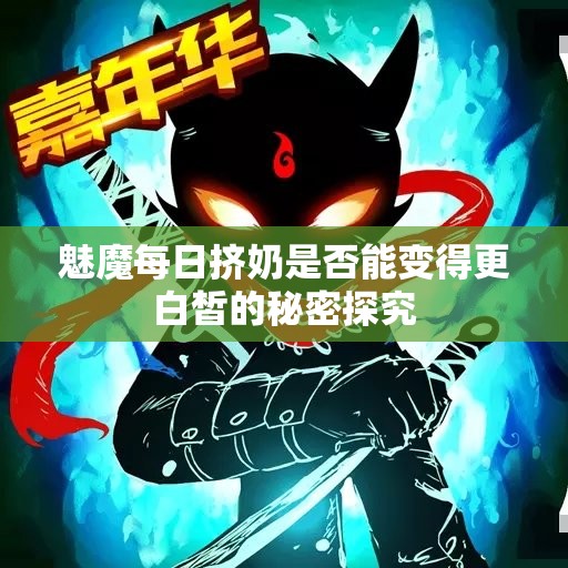 魅魔每日挤奶是否能变得更白皙的秘密探究