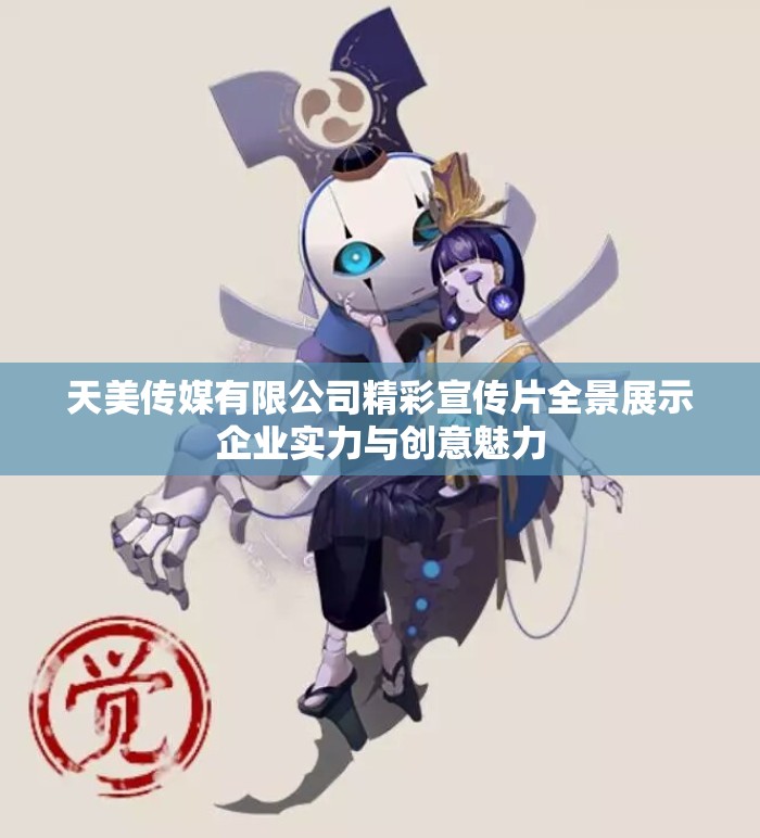 天美传媒有限公司精彩宣传片全景展示企业实力与创意魅力