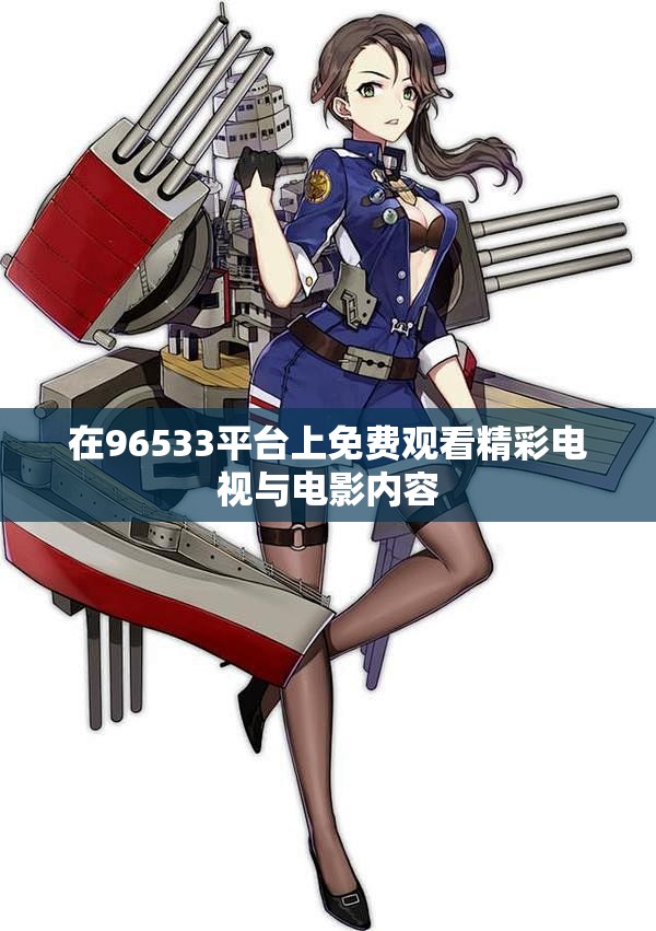 在96533平台上免费观看精彩电视与电影内容