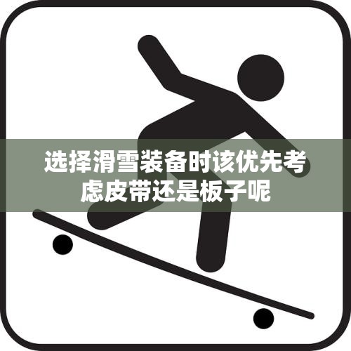 选择滑雪装备时该优先考虑皮带还是板子呢