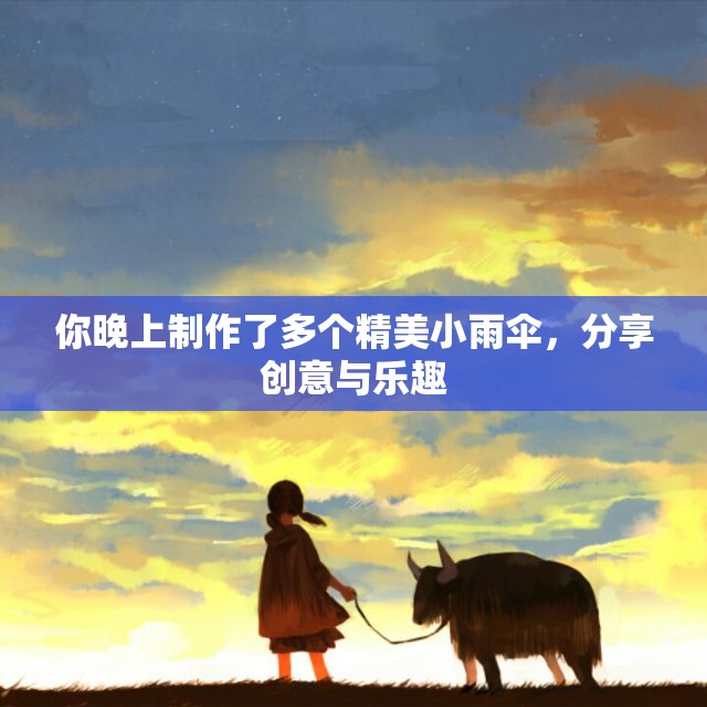 你晚上制作了多个精美小雨伞，分享创意与乐趣