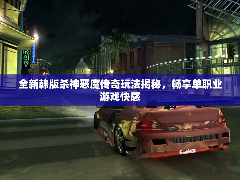 全新韩版杀神恶魔传奇玩法揭秘，畅享单职业游戏快感