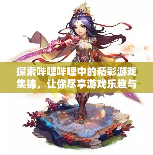 探索哔哩哔哩中的精彩游戏集锦，让你尽享游戏乐趣与精彩瞬间