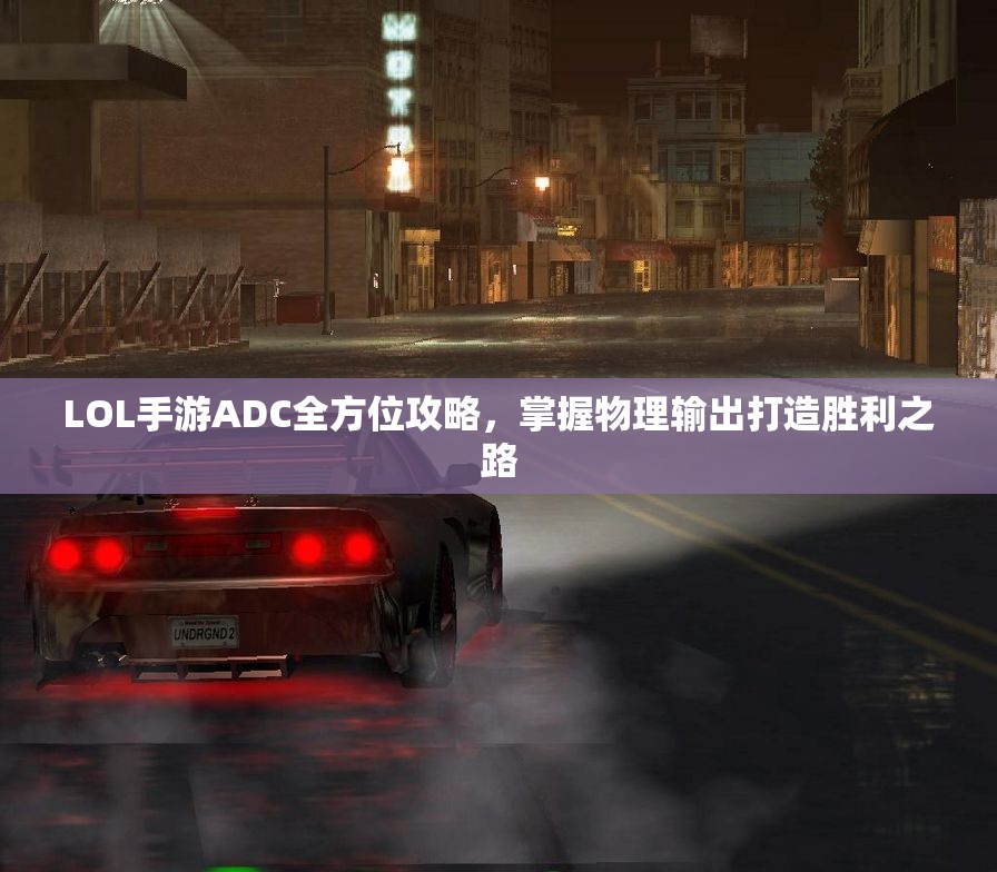 LOL手游ADC全方位攻略，掌握物理输出打造胜利之路
