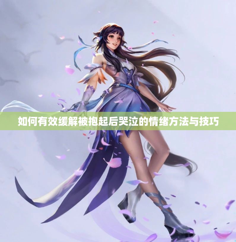 如何有效缓解被抱起后哭泣的情绪方法与技巧