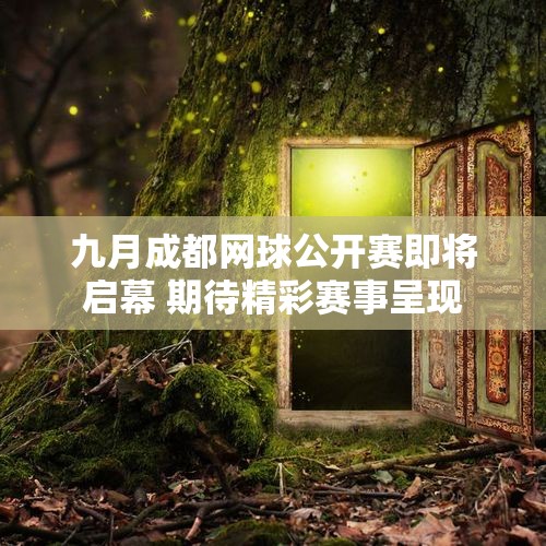 九月成都网球公开赛即将启幕 期待精彩赛事呈现
