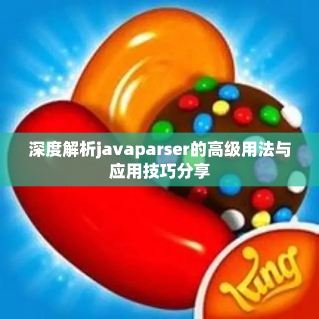 深度解析javaparser的高级用法与应用技巧分享