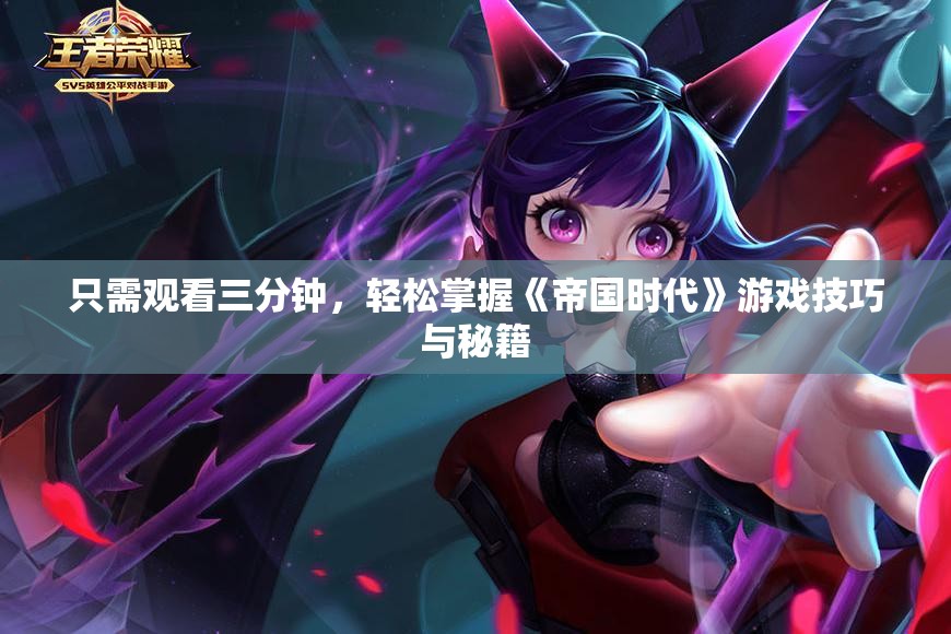 只需观看三分钟，轻松掌握《帝国时代》游戏技巧与秘籍