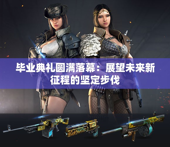 毕业典礼圆满落幕：展望未来新征程的坚定步伐