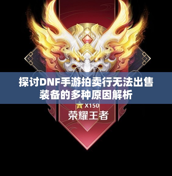 探讨DNF手游拍卖行无法出售装备的多种原因解析