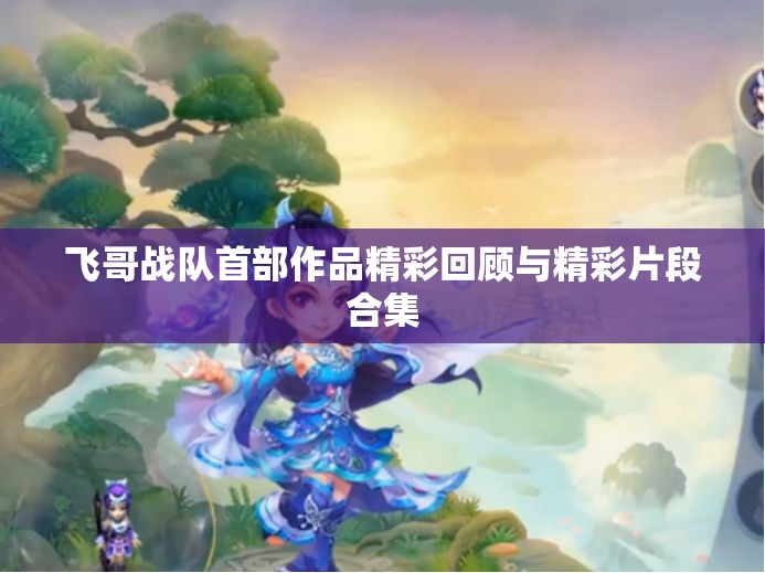 飞哥战队首部作品精彩回顾与精彩片段合集