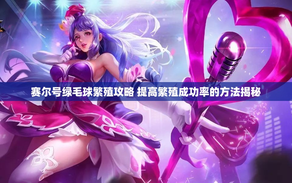 赛尔号绿毛球繁殖攻略 提高繁殖成功率的方法揭秘